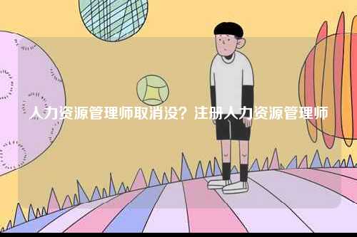 人力資源管理師取消沒？注冊(cè)人力資源管理師-圖1