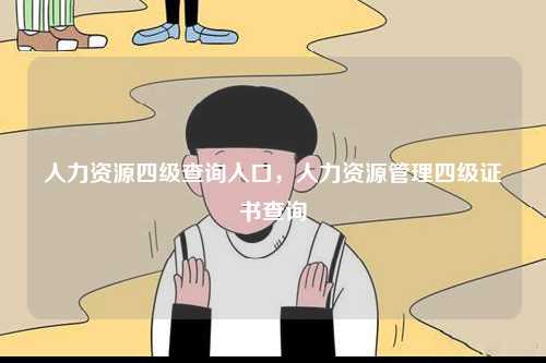 人力資源四級(jí)查詢?nèi)肟?，人力資源管理四級(jí)證書查詢-圖1