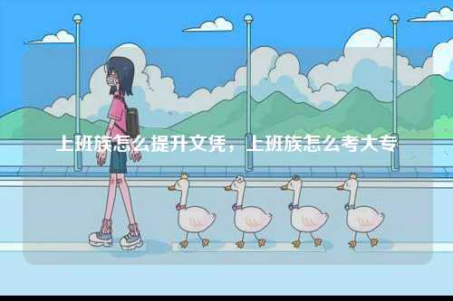 上班族怎么提升文憑，上班族怎么考大專-圖1