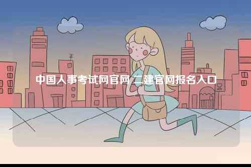 中國人事考試網(wǎng)官網(wǎng) 二建官網(wǎng)報(bào)名入口-圖1