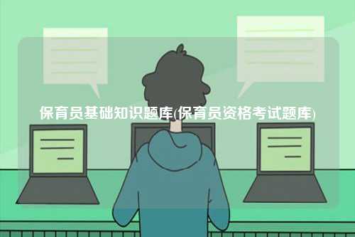 保育員基礎(chǔ)知識題庫(保育員資格考試題庫)-圖1