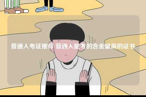 普通人考證推薦 普通人能考的含金量高的證書(shū)-圖1