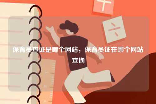 保育員查證是哪個網(wǎng)站，保育員證在哪個網(wǎng)站查詢-圖1