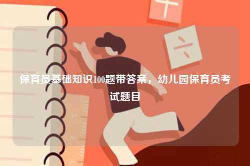 保育員基礎知識100題帶答案，幼兒園保育員考試題目-圖1