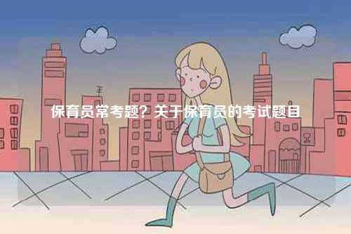 保育員?？碱}？關于保育員的考試題目-圖1