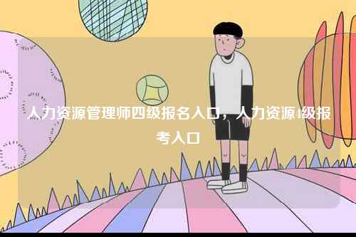 人力資源管理師四級報名入口，人力資源4級報考入口-圖1