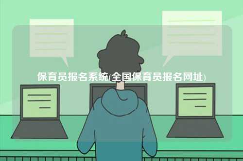 保育員報名系統(tǒng)(全國保育員報名網(wǎng)址)-圖1