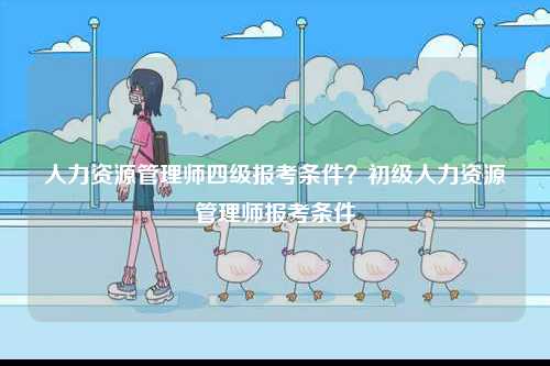 人力資源管理師四級報考條件？初級人力資源管理師報考條件-圖1
