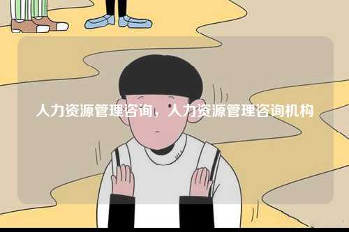 人力資源管理咨詢，人力資源管理咨詢機構-圖1