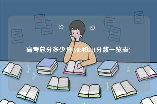 高考總分多少分(985和211分?jǐn)?shù)一覽表)-圖1