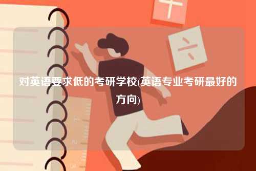 對英語要求低的考研學(xué)校(英語專業(yè)考研最好的方向)-圖1