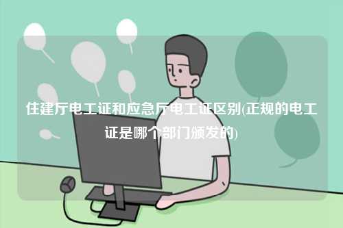 住建廳電工證和應急廳電工證區別(正規的電工證是哪個部門頒發的)-圖1