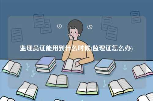監(jiān)理員證能用到什么時候(監(jiān)理證怎么辦)-圖1