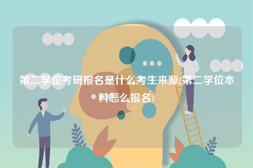 第二學(xué)位考研報名是什么考生來源(第二學(xué)位本科怎么報名)-圖1