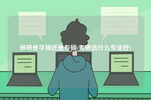 保研是學(xué)碩還是專碩(考研選什么專業(yè)好)-圖1