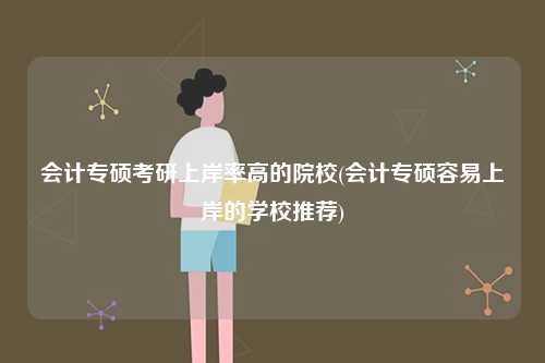 會(huì)計(jì)專碩考研上岸率高的院校(會(huì)計(jì)專碩容易上岸的學(xué)校推薦)-圖1