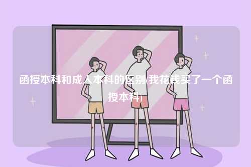 函授本科和成人本科的區(qū)別(我花錢(qián)買(mǎi)了一個(gè)函授本科)-圖1