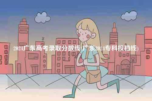 2024廣東高考錄取分數線(廣東2024?？仆稒n線)-圖1