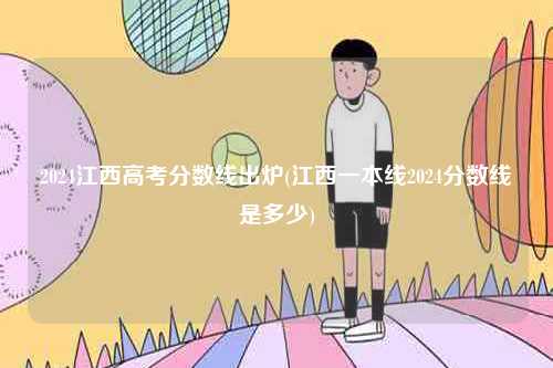 2024江西高考分數(shù)線出爐(江西一本線2024分數(shù)線是多少)-圖1