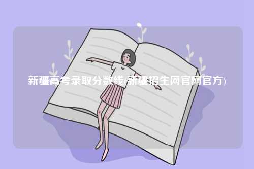 新疆高考錄取分?jǐn)?shù)線(新疆招生網(wǎng)官網(wǎng)官方)-圖1