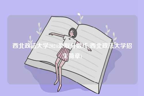西北政法大學(xué)2024錄取分?jǐn)?shù)線(西北政法大學(xué)招生簡(jiǎn)章)-圖1