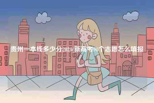 貴州一本線多少分2024(新高考96個(gè)志愿怎么填報(bào))-圖1