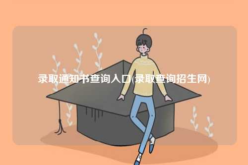錄取通知書查詢?nèi)肟?錄取查詢招生網(wǎng))-圖1