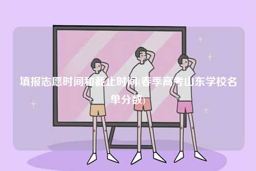 填報志愿時間和截止時間(春季高考山東學校名單分數(shù))-圖1