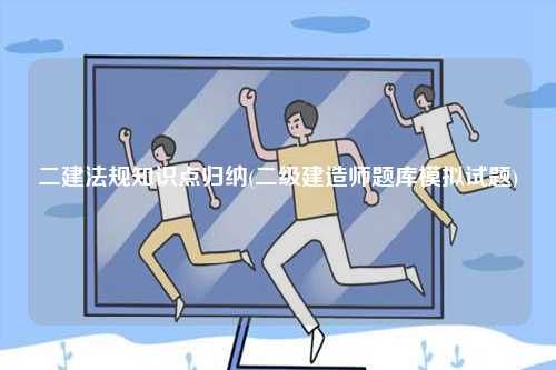 二建法規(guī)知識(shí)點(diǎn)歸納(二級(jí)建造師題庫模擬試題)-圖1