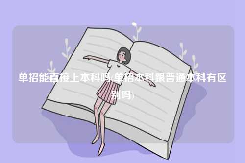 單招能直接上本科嗎(單招本科跟普通本科有區(qū)別嗎)-圖1