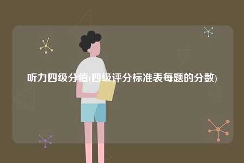 聽力四級分值(四級評分標(biāo)準(zhǔn)表每題的分?jǐn)?shù))-圖1