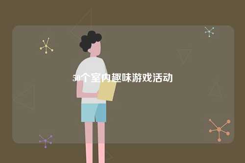 50個(gè)室內(nèi)趣味游戲活動(dòng)-圖1