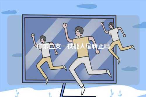 廣東三支一扶能入編轉(zhuǎn)正嗎-圖1