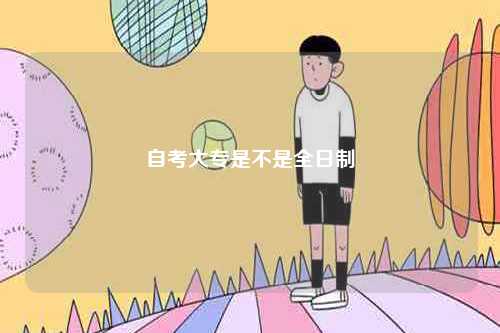 自考大專(zhuān)是不是全日制-圖1