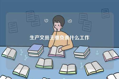 生產(chǎn)文員主要負(fù)責(zé)什么工作-圖1