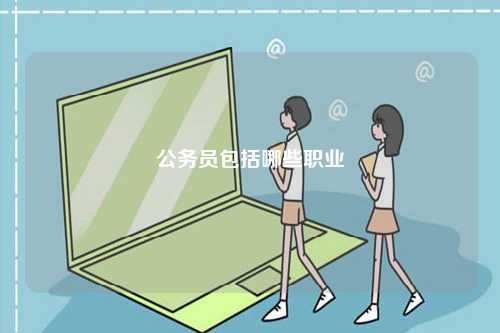 公務(wù)員包括哪些職業(yè)-圖1