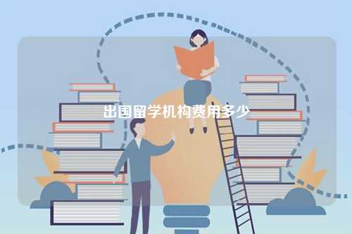 出國(guó)留學(xué)機(jī)構(gòu)費(fèi)用多少-圖1
