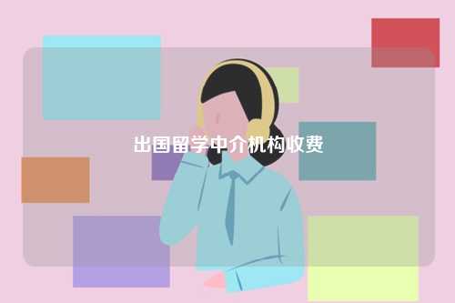 出國留學(xué)中介機構(gòu)收費-圖1