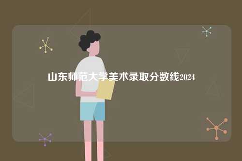 山東師范大學美術錄取分數線2024-圖1