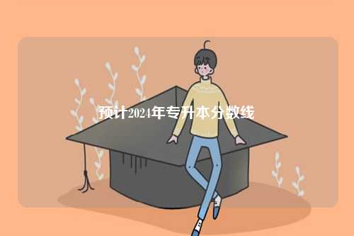 預計2024年專升本分數線-圖1