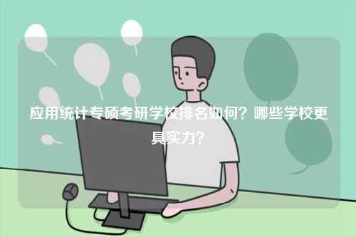 應(yīng)用統(tǒng)計專碩考研學(xué)校排名如何？哪些學(xué)校更具實力？-圖1