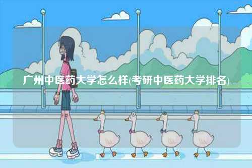 廣州中醫(yī)藥大學(xué)怎么樣(考研中醫(yī)藥大學(xué)排名)-圖1
