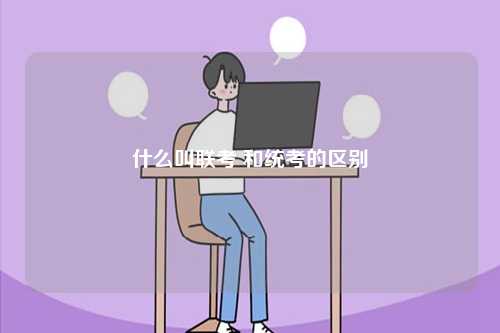 什么叫聯(lián)考 和統(tǒng)考的區(qū)別-圖1