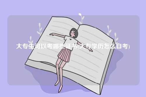 大專生可以考哪些證書(大專學歷怎么自考)-圖1
