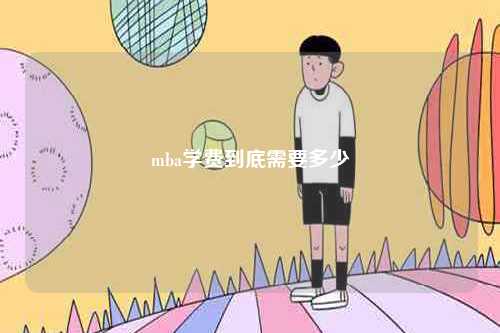 mba學(xué)費到底需要多少-圖1