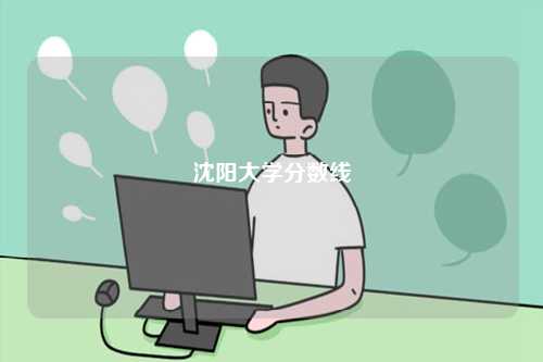 2024沈陽大學分數(shù)線-圖1
