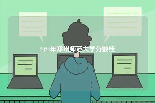 2024年鄭州師范大學(xué)分?jǐn)?shù)線-圖1