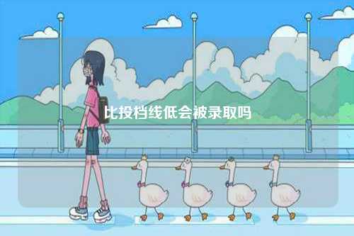 比投檔線低會(huì)被錄取嗎-圖1