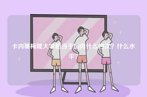 卡內(nèi)基梅隆大學相當于國內(nèi)什么檔次？什么水平？-圖1