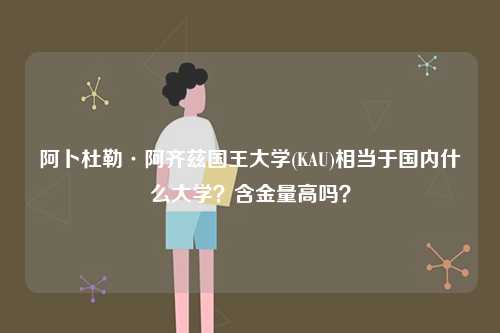 阿卜杜勒·阿齊茲國(guó)王大學(xué)(KAU)相當(dāng)于國(guó)內(nèi)什么大學(xué)？含金量高嗎？-圖1
